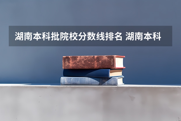 湖南本科批院校分数线排名 湖南本科院校排名及最低录取分数线位次
