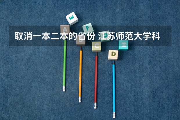 取消一本二本的省份 江苏师范大学科文学院 是二本么