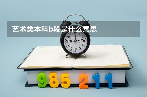 艺术类本科b段是什么意思