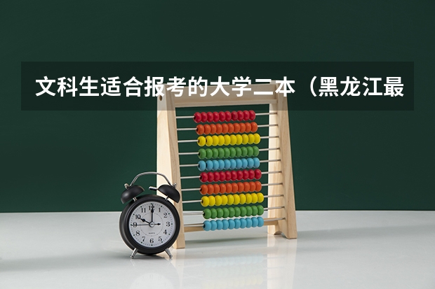 文科生适合报考的大学二本（黑龙江最好的二本大学排名）