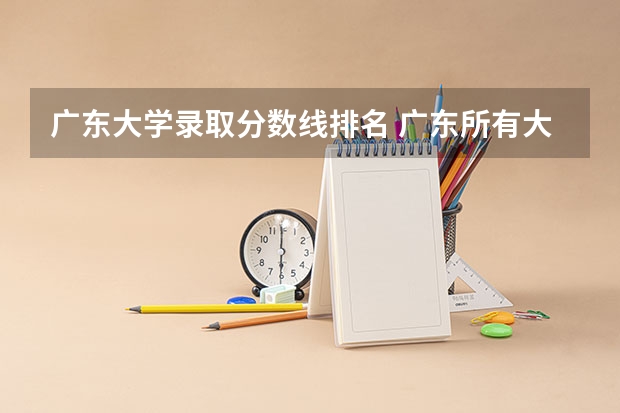 广东大学录取分数线排名 广东所有大学排名及录取分数线一览表！（含位次，2024参考）（转帖）