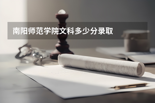 南阳师范学院文科多少分录取