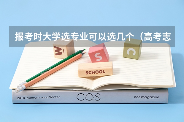 报考时大学选专业可以选几个（高考志愿可以填几个学校大学可以报几个专业）