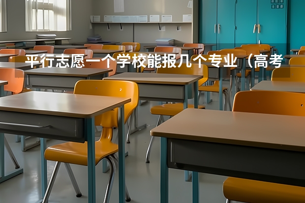 平行志愿一个学校能报几个专业（高考志愿一个学校可以填几个专业？）