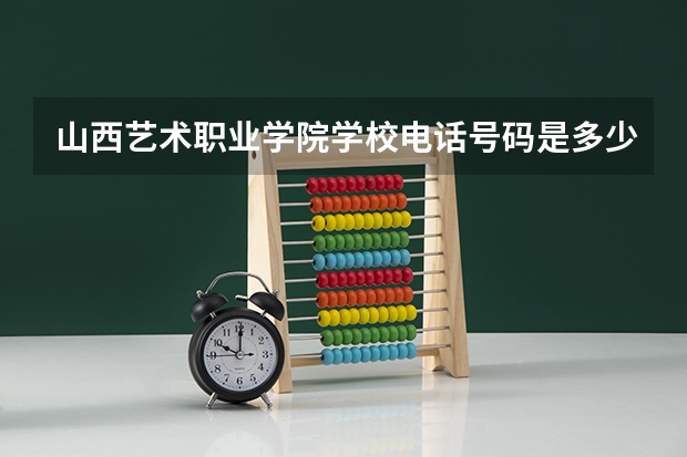 山西艺术职业学院学校电话号码是多少 山西艺术职业学院简介