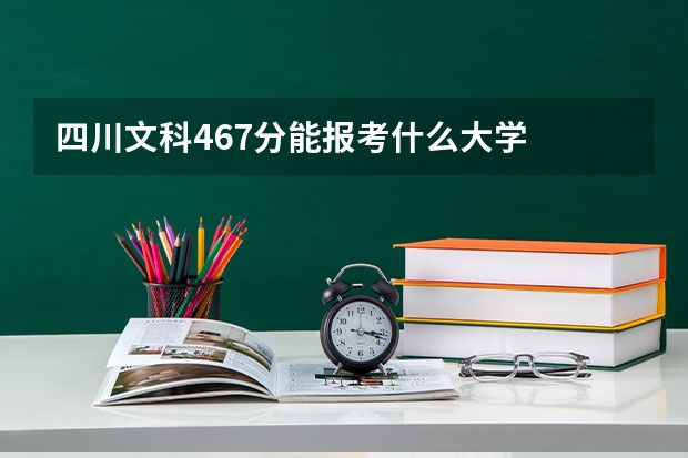 四川文科467分能报考什么大学