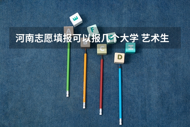 河南志愿填报可以报几个大学 艺术生志愿可以填几个学校