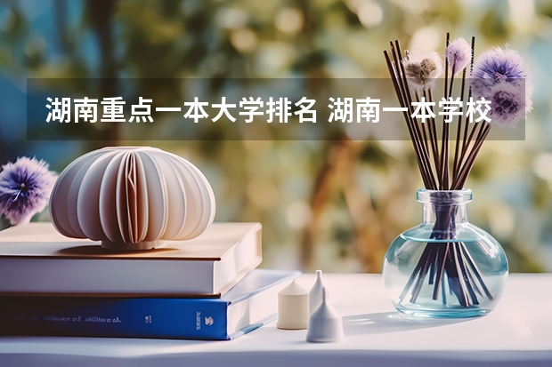 湖南重点一本大学排名 湖南一本学校排名以及录取分数线