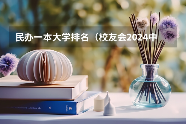 民办一本大学排名（校友会2024中国民办大学分档排名，武昌首义学院等46校居第一档）
