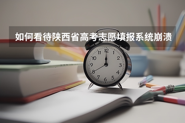 如何看待陕西省高考志愿填报系统崩溃，多名考生因此未能及时提交志愿，导致志愿填报失败？
