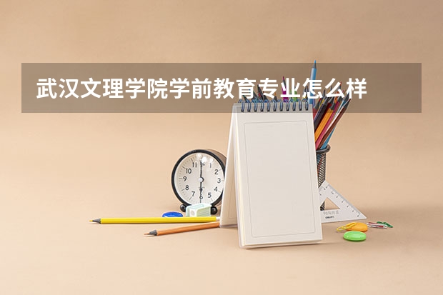 武汉文理学院学前教育专业怎么样