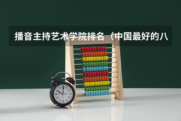 播音主持艺术学院排名（中国最好的八大传媒学院排名）