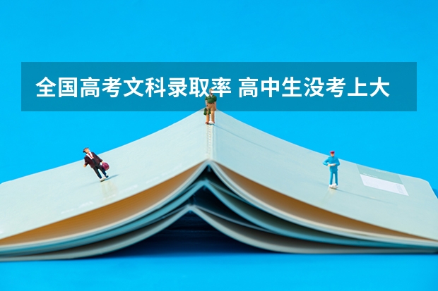 全国高考文科录取率 高中生没考上大学的概率有多低？