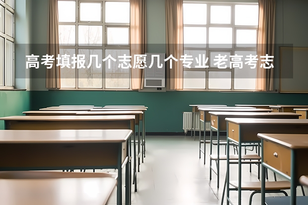 高考填报几个志愿几个专业 老高考志愿填报有几个志愿个数