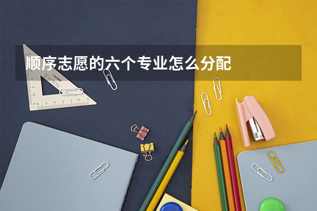 顺序志愿的六个专业怎么分配