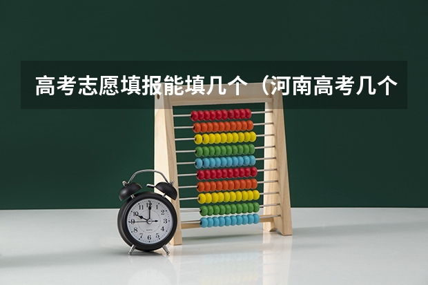 高考志愿填报能填几个（河南高考几个志愿）