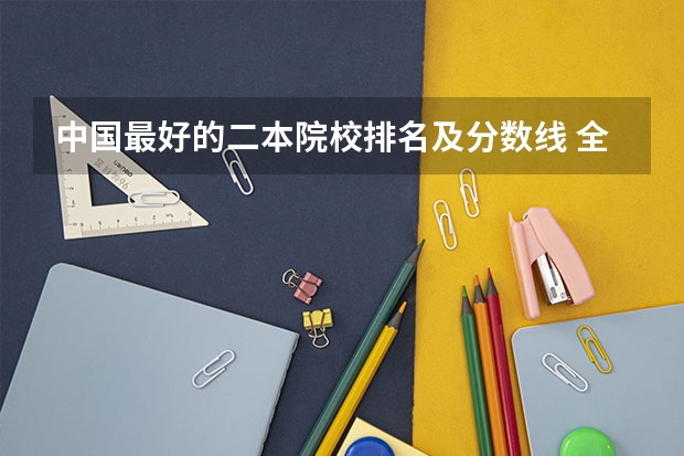 中国最好的二本院校排名及分数线 全国文科二本大学排名及分数线