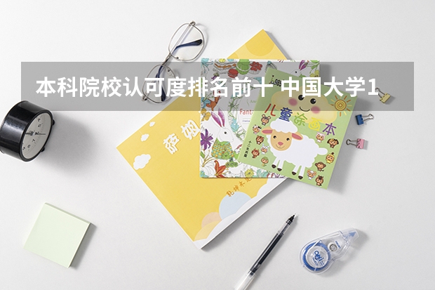 本科院校认可度排名前十 中国大学100强排名,全国大学排名前一百强