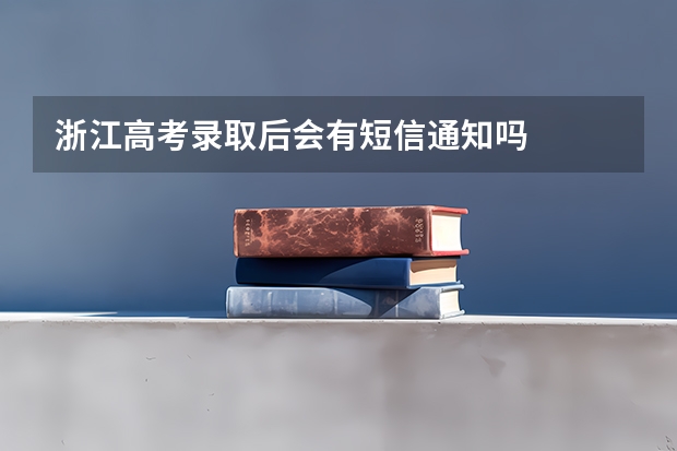 浙江高考录取后会有短信通知吗