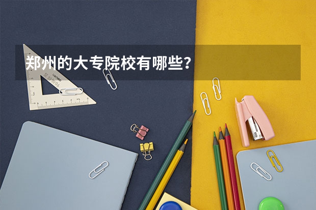 郑州的大专院校有哪些？
