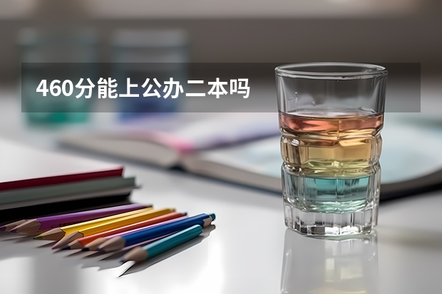460分能上公办二本吗