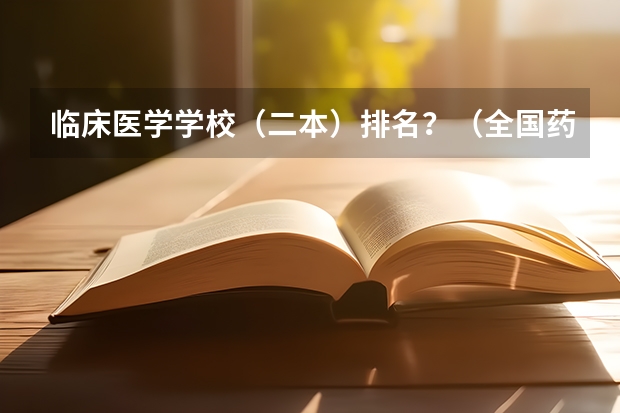 临床医学学校（二本）排名？（全国药科大学排名）