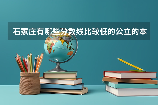 石家庄有哪些分数线比较低的公立的本科院校