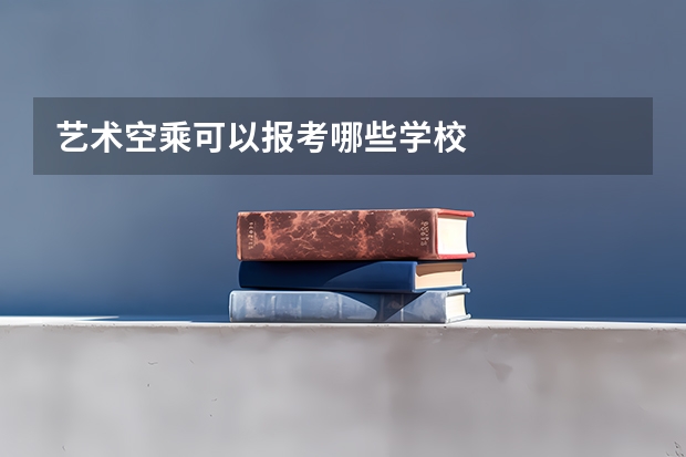 艺术空乘可以报考哪些学校