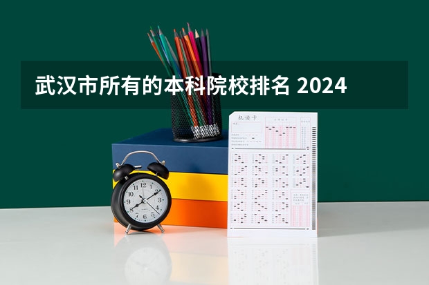 武汉市所有的本科院校排名 2024年武汉市大学排名一览表