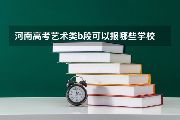河南高考艺术类b段可以报哪些学校