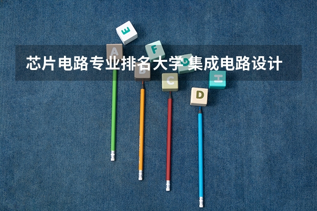 芯片电路专业排名大学 集成电路设计与集成系统专业排名