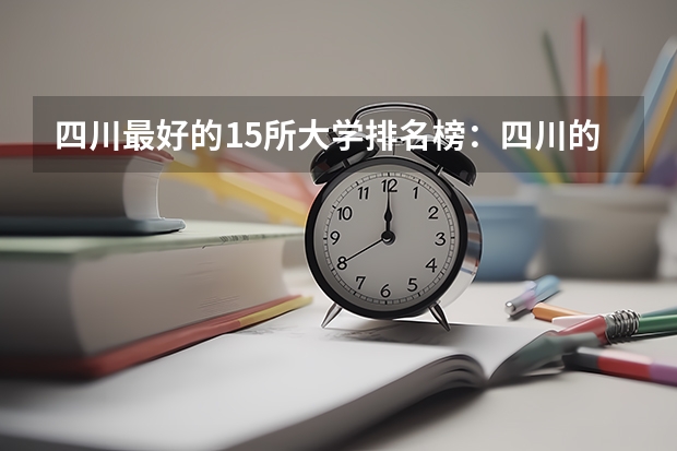 四川最好的15所大学排名榜:四川的全部大学排行一览表(最新)(陕西本科院校排名一览表)