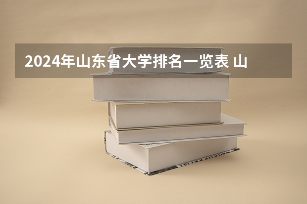 2024年山东省大学排名一览表 山东省公办本科大学排名及分数线