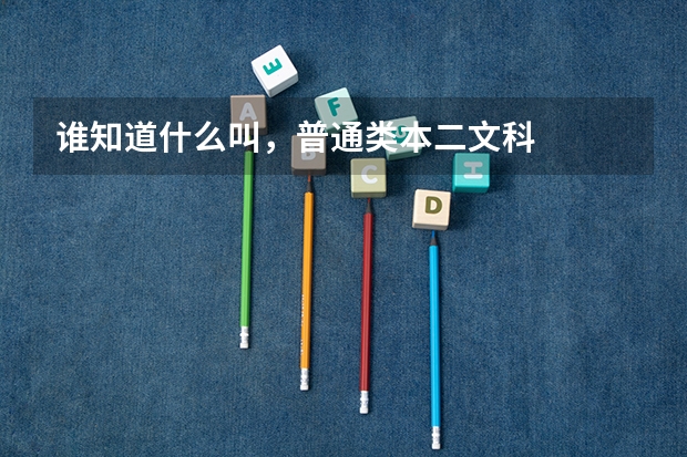 谁知道什么叫，普通类本二文科