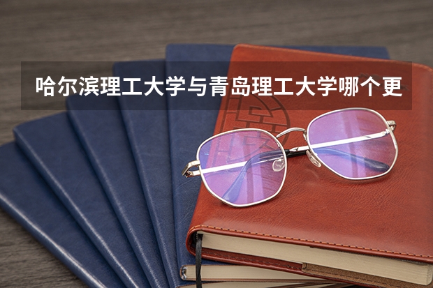 哈尔滨理工大学与青岛理工大学哪个更好哈尔滨理工大学与青岛