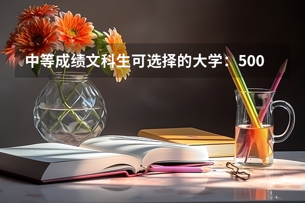 中等成绩文科生可选择的大学：500分文科生可以报哪些大学？