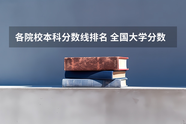 各院校本科分数线排名 全国大学分数线排名