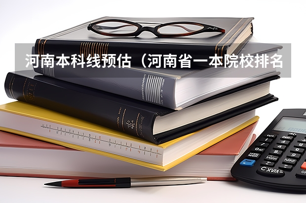 河南本科线预估（河南省一本院校排名及录取分数线）