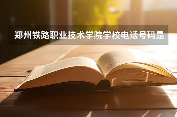 郑州铁路职业技术学院学校电话号码是多少 郑州铁路职业技术学院简介