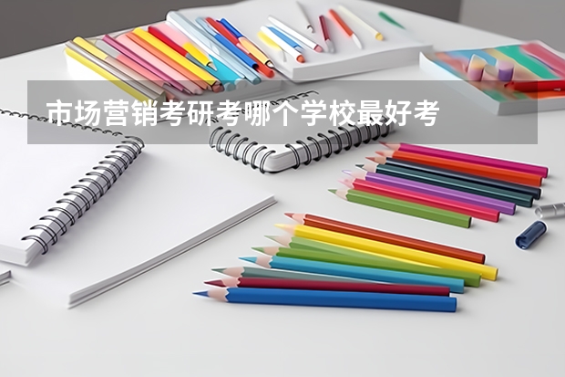 市场营销考研考哪个学校最好考