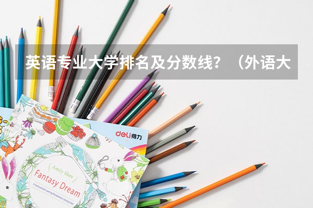 英语专业大学排名及分数线？（外语大学排名）
