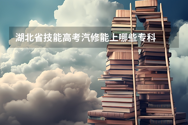 湖北省技能高考汽修能上哪些专科
