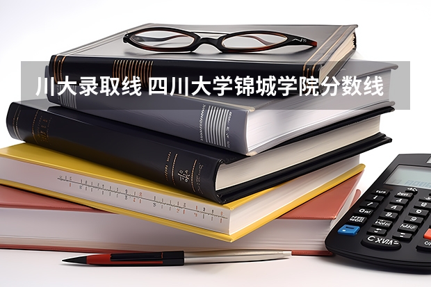 川大录取线 四川大学锦城学院分数线