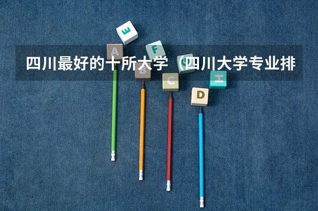 四川最好的十所大学（四川大学专业排名）