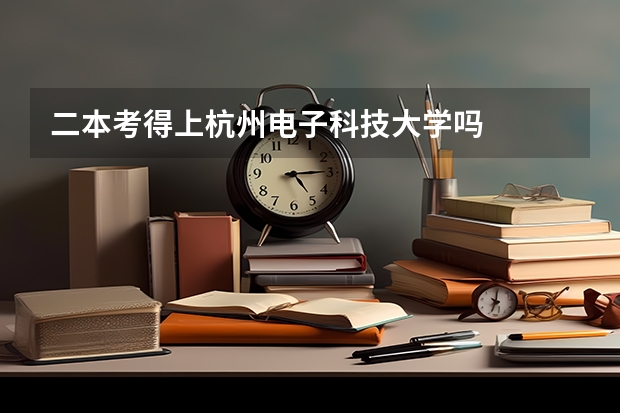 二本考得上杭州电子科技大学吗