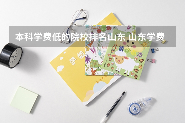 本科学费低的院校排名山东 山东学费低的民办二本