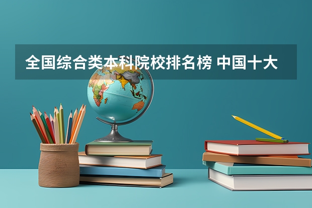全国综合类本科院校排名榜 中国十大名校排名,中国十大名校最新排名大学