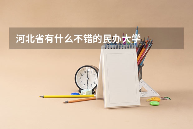 河北省有什么不错的民办大学