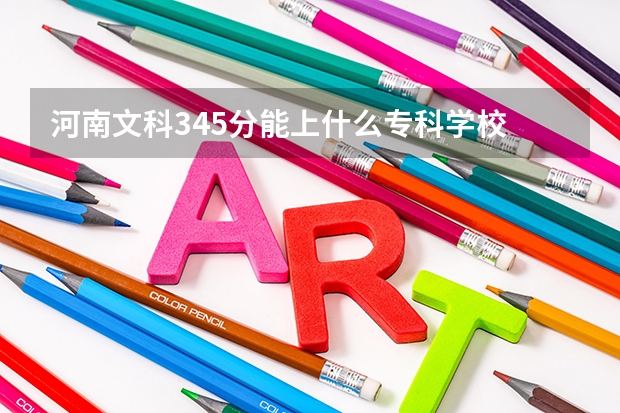 河南文科345分能上什么专科学校