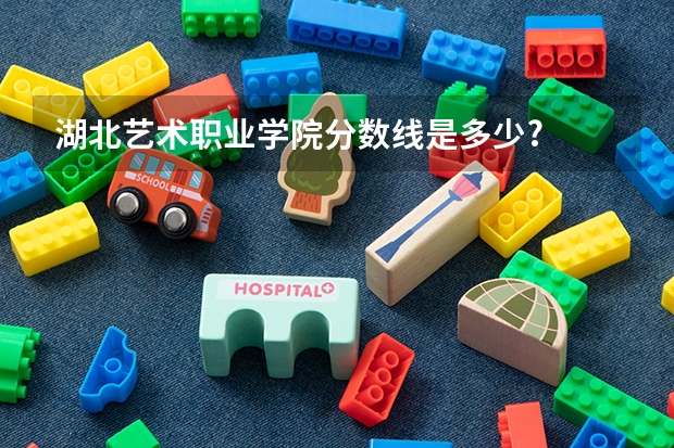 湖北艺术职业学院分数线是多少?